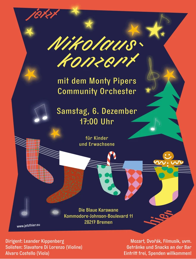 Plakat f&uuml;r ein &bdquo;Nikolauskonzert&ldquo; mit festlichem, weihnachtlichem Design. Auf dunklem Hintergrund h&auml;ngen bunte Nikolausstr&uuml;mpfe an einer Notenlinie. Rechts steht ein stilisierter Weihnachtsbaum mit Musiknoten und Sternen. Oben steht der Titel &bdquo;Nikolauskonzert&ldquo; mit dem &bdquo;Monty Pipers Community Orchester&ldquo;. Darunter der Termin: Samstag, 6. Dezember, 17:00 Uhr, in der &bdquo;Blauen Karawane&ldquo;, Kommodore-Johnson-Boulevard 11, 28217 Bremen. Hinweis: &bdquo;f&uuml;r Kinder und Erwachsene&ldquo;. Unten sind Dirigent und Solisten genannt sowie der Hinweis auf das musikalische Programm (Mozart, Dvoř&aacute;k, Filmmusik) und dass der Eintritt frei ist, Spenden willkommen.
